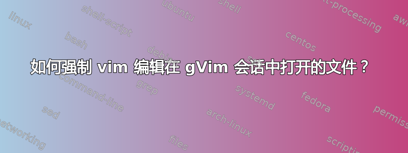 如何强制 vim 编辑在 gVim 会话中打开的文件？