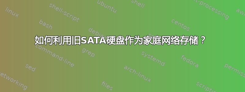 如何利用旧SATA硬盘作为家庭网络存储？