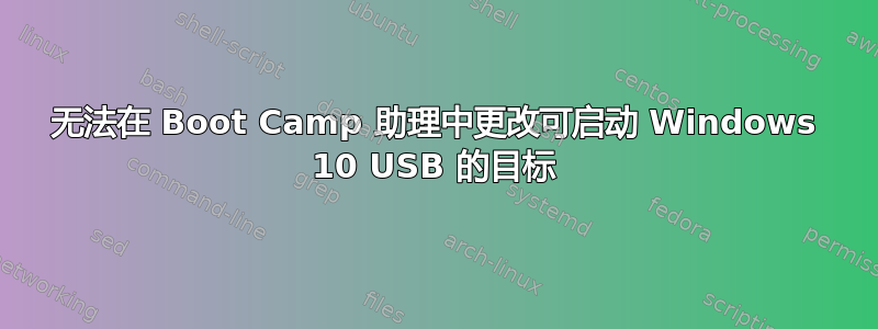 无法在 Boot Camp 助理中更改可启动 Windows 10 USB 的目标