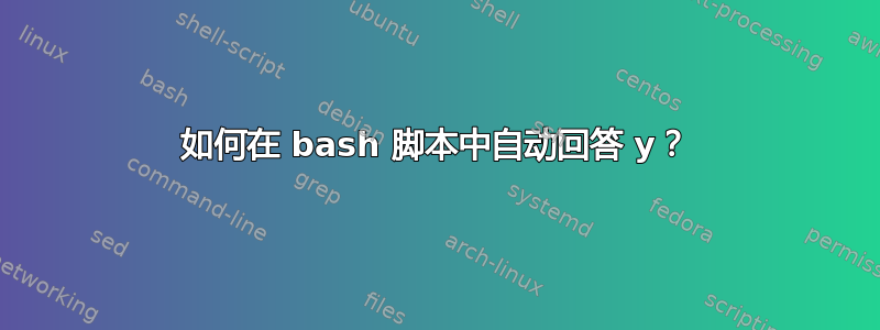 如何在 bash 脚本中自动回答 y？