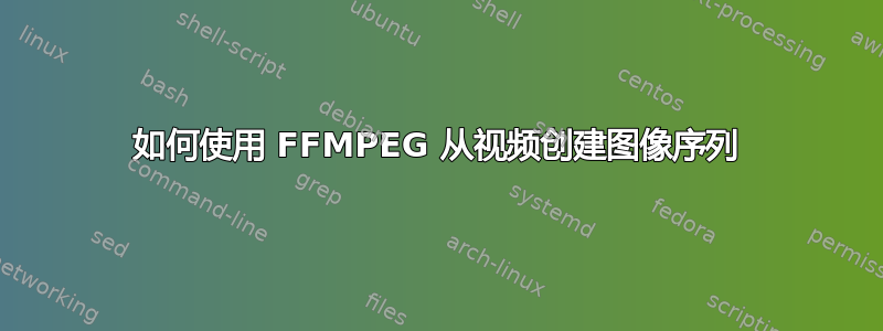 如何使用 FFMPEG 从视频创建图像序列