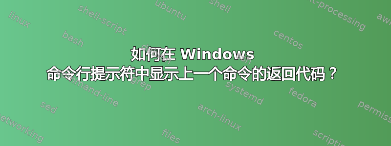 如何在 Windows 命令行提示符中显示上一个命令的返回代码？