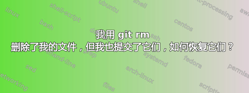 我用 git rm 删除了我的文件，但我也提交了它们，如何恢复它们？