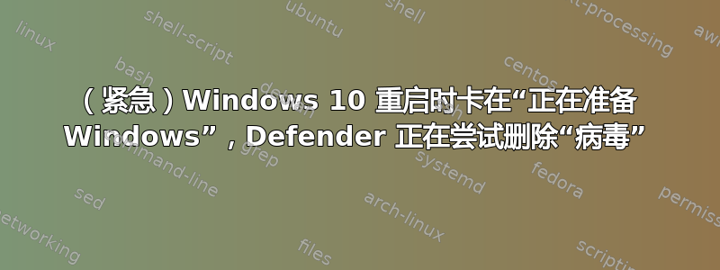 （紧急）Windows 10 重启时卡在“正在准备 Windows”，Defender 正在尝试删除“病毒”