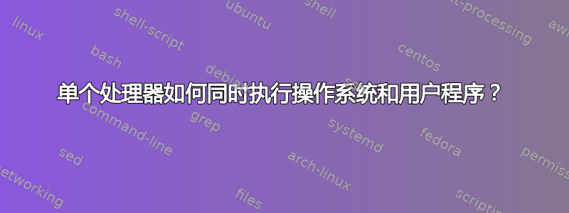 单个处理器如何同时执行操作系统和用户程序？