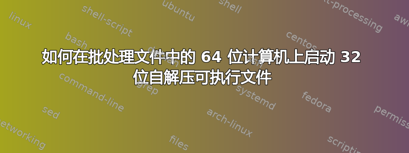 如何在批处理文件中的 64 位计算机上启动 32 位自解压可执行文件