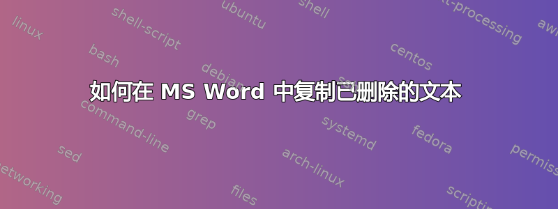 如何在 MS Word 中复制已删除的文本