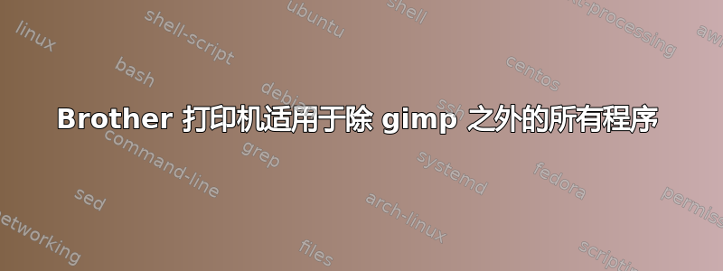 Brother 打印机适用于除 gimp 之外的所有程序