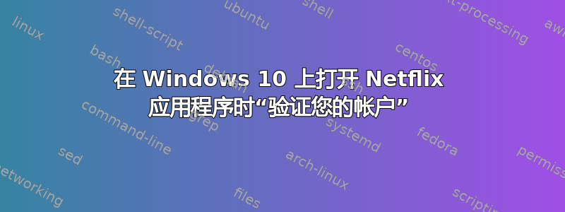 在 Windows 10 上打开 Netflix 应用程序时“验证您的帐户”