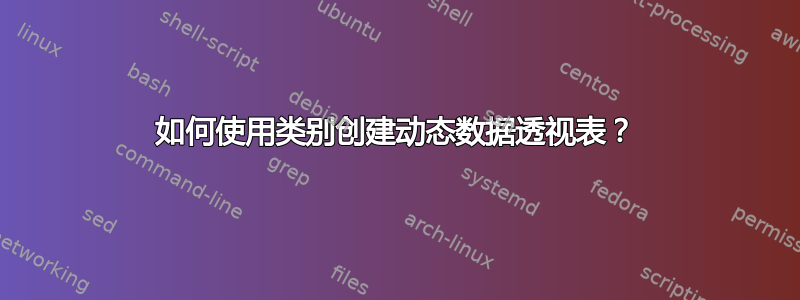 如何使用类别创建动态数据透视表？