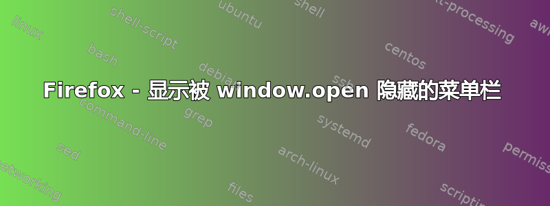 Firefox - 显示被 window.open 隐藏的菜单栏