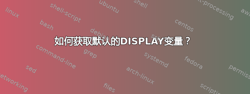 如何获取默认的DISPLAY变量？