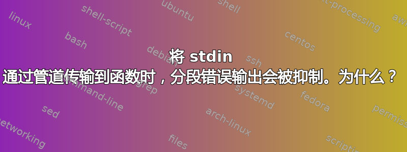 将 stdin 通过管道传输到函数时，分段错误输出会被抑制。为什么？