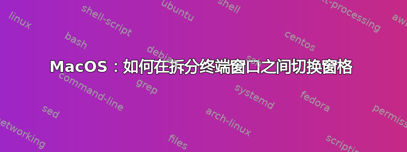 MacOS：如何在拆分终端窗口之间切换窗格