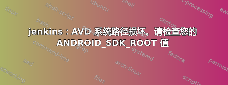 jenkins：AVD 系统路径损坏。请检查您的 ANDROID_SDK_ROOT 值