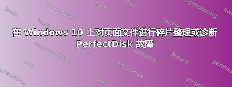 在 Windows 10 上对页面文件进行碎片整理或诊断 PerfectDisk 故障