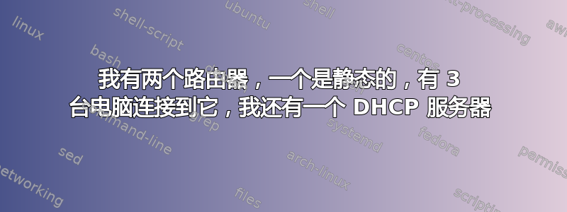 我有两个路由器，一个是静态的，有 3 台电脑连接到它，我还有一个 DHCP 服务器