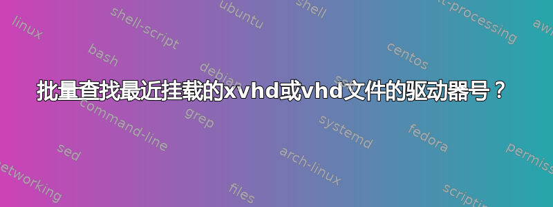 批量查找最近挂载的xvhd或vhd文件的驱动器号？