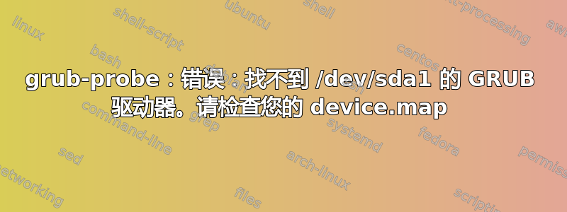 grub-probe：错误：找不到 /dev/sda1 的 GRUB 驱动器。请检查您的 device.map