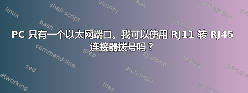 PC 只有一个以太网端口。我可以使用 RJ11 转 RJ45 连接器拨号吗？