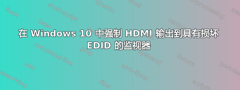 在 Windows 10 中强制 HDMI 输出到具有损坏 EDID 的监视器