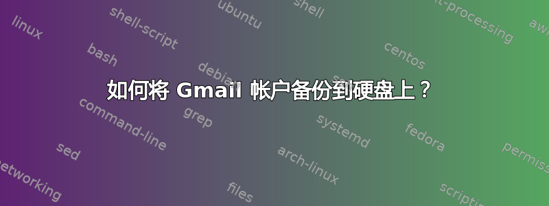 如何将 Gmail 帐户备份到硬盘上？