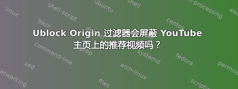 Ublock Origin 过滤器会屏蔽 YouTube 主页上的推荐视频吗？