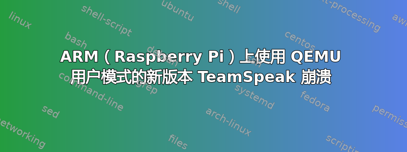 ARM（Raspberry Pi）上使用 QEMU 用户模式的新版本 TeamSpeak 崩溃