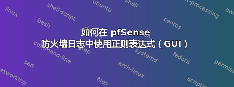 如何在 pfSense 防火墙日志中使用正则表达式（GUI）