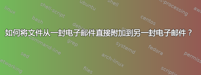 如何将文件从一封电子邮件直接附加到另一封电子邮件？