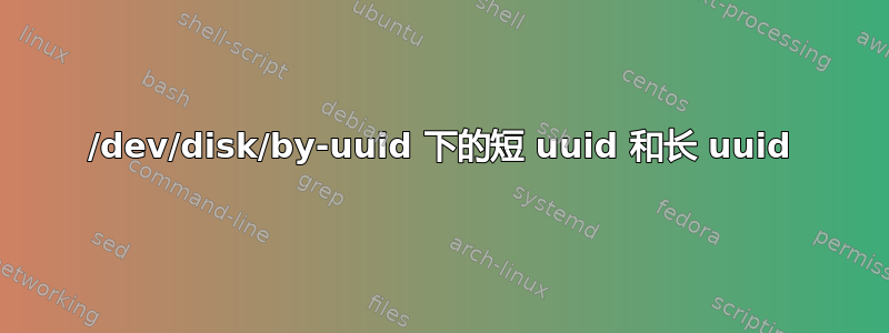 /dev/disk/by-uuid 下的短 uuid 和长 uuid