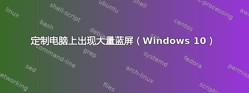 定制电脑上出现大量蓝屏（Windows 10）