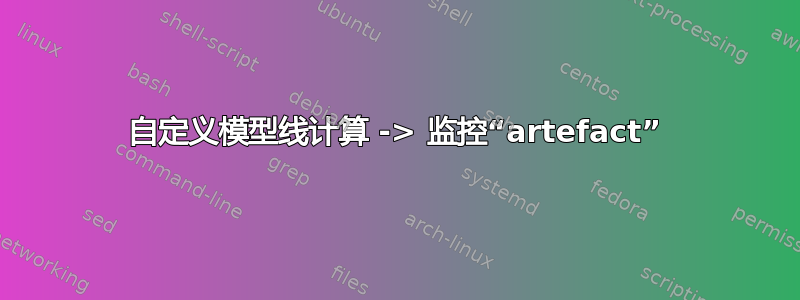 自定义模型线计算 -> 监控“artefact”