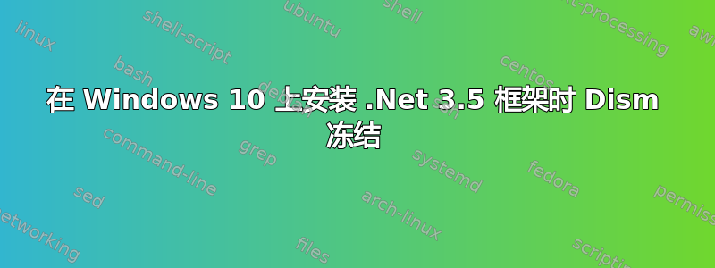 在 Windows 10 上安装 .Net 3.5 框架时 Dism 冻结