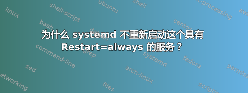 为什么 systemd 不重新启动这个具有 Restart=always 的服务？