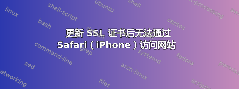 更新 SSL 证书后无法通过 Safari（iPhone）访问网站 