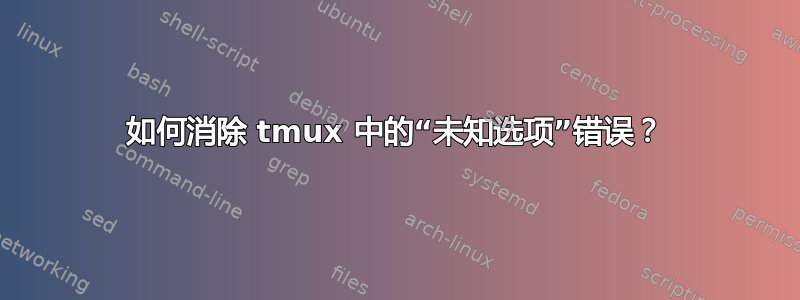 如何消除 tmux 中的“未知选项”错误？