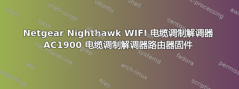 Netgear Nighthawk WIFI 电缆调制解调器 AC1900 电缆调制解调器路由器固件