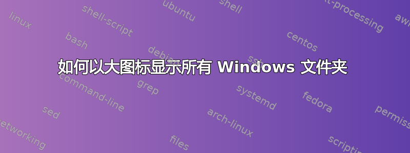 如何以大图标显示所有 Windows 文件夹