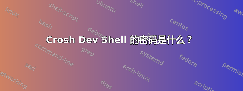 Crosh Dev Shell 的密码是什么？