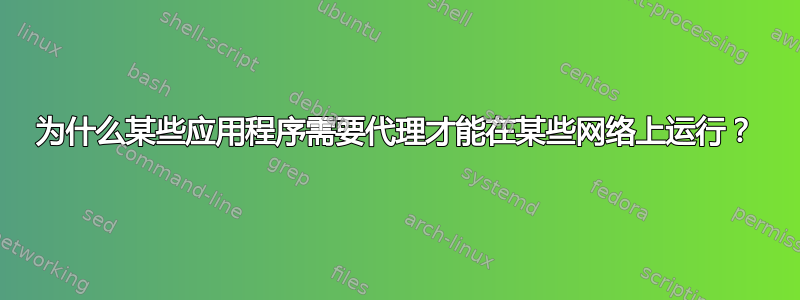 为什么某些应用程序需要代理才能在某些网络上运行？