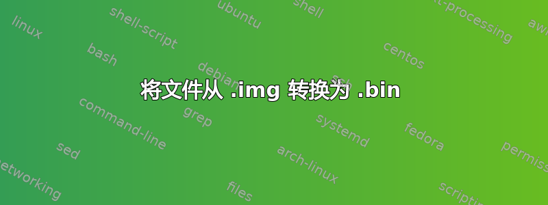 将文件从 .img 转换为 .bin