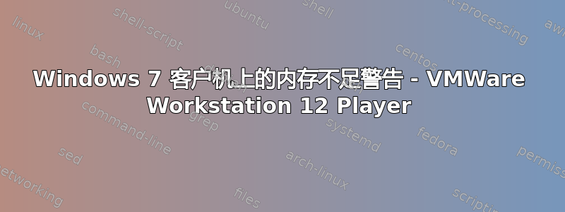 Windows 7 客户机上的内存不足警告 - VMWare Workstation 12 Player