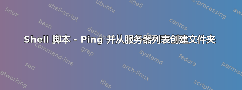 Shell 脚本 - Ping 并从服务器列表创建文件夹