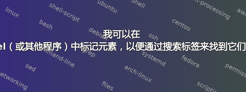 我可以在 Excel（或其他程序）中标记元素，以便通过搜索标签来找到它们吗？