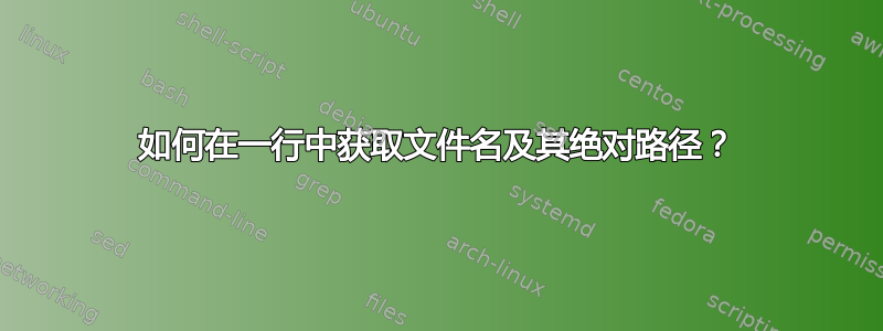 如何在一行中获取文件名及其绝对路径？