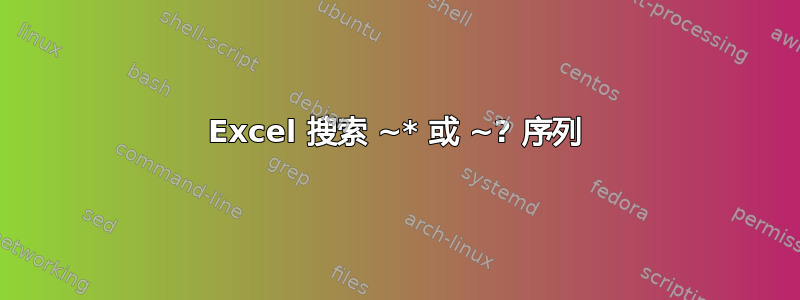 Excel 搜索 ~* 或 ~? 序列