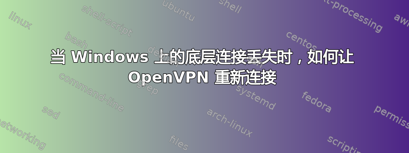 当 Windows 上的底层连接丢失时，如何让 OpenVPN 重新连接