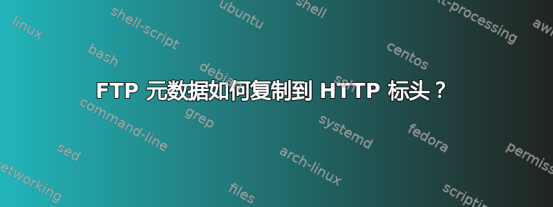 FTP 元数据如何复制到 HTTP 标头？