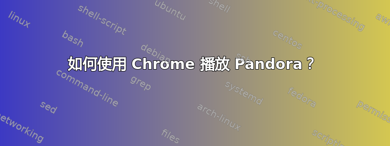 如何使用 Chrome 播放 Pandora？